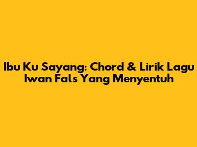Ibu Ku Sayang: Chord & Lirik Lagu Iwan Fals Yang Menyentuh