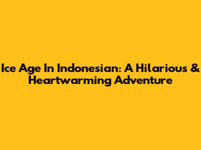 Ice Age In Indonesian: A Hilarious & Heartwarming Adventure