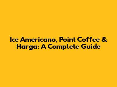 Ice Americano, Point Coffee & Harga: A Complete Guide