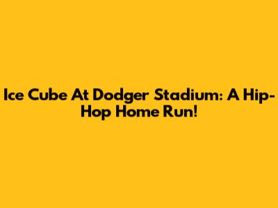 Ice Cube At Dodger Stadium: A Hip-Hop Home Run!