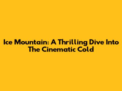 Ice Mountain: A Thrilling Dive Into The Cinematic Cold