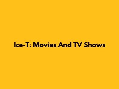 Ice-T: Movies And TV Shows