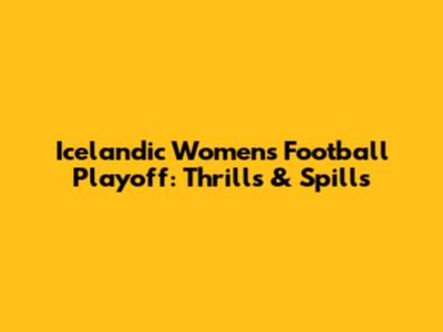 Icelandic Women's Football Playoff: Thrills & Spills