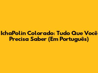 IchaPolin Colorado: Tudo Que Você Precisa Saber (Em Português)