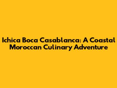 Ichica Boca Casablanca: A Coastal Moroccan Culinary Adventure