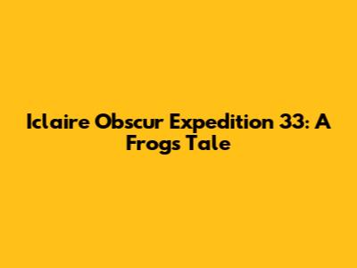 Iclaire Obscur Expedition 33: A Frog's Tale