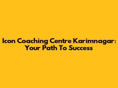 Icon Coaching Centre Karimnagar: Your Path To Success