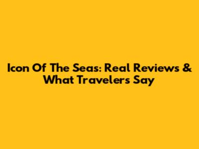 Icon Of The Seas: Real Reviews & What Travelers Say
