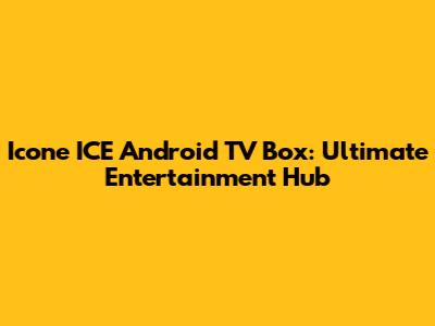 Icone ICE Android TV Box: Ultimate Entertainment Hub
