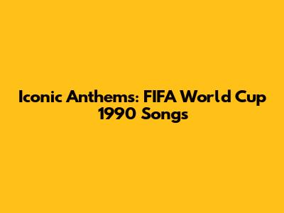 Iconic Anthems: FIFA World Cup 1990 Songs