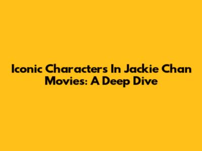 Iconic Characters In Jackie Chan Movies: A Deep Dive
