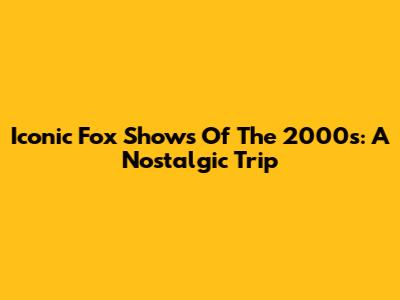 Iconic Fox Shows Of The 2000s: A Nostalgic Trip