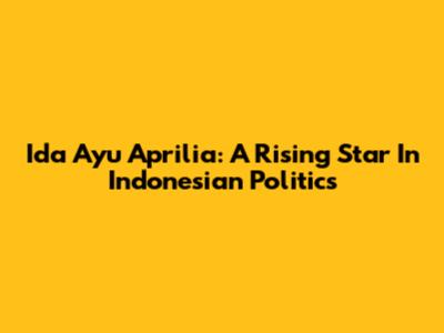 Ida Ayu Aprilia: A Rising Star In Indonesian Politics