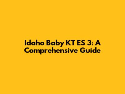 Idaho Baby KT ES 3: A Comprehensive Guide