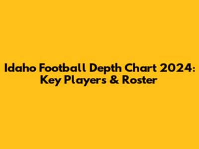 Idaho Football Depth Chart 2024: Key Players & Roster