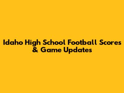 Idaho High School Football Scores & Game Updates