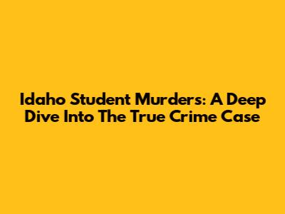 Idaho Student Murders: A Deep Dive Into The True Crime Case
