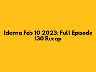 Idarna Feb 10 2023: Full Episode 130 Recap