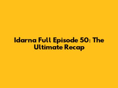 Idarna Full Episode 50: The Ultimate Recap