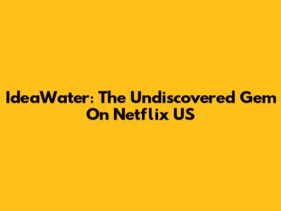 IdeaWater: The Undiscovered Gem On Netflix US