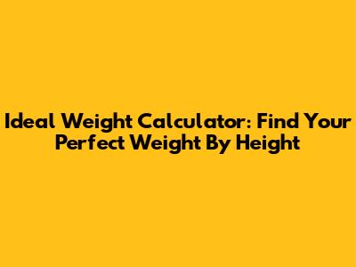Ideal Weight Calculator: Find Your Perfect Weight By Height