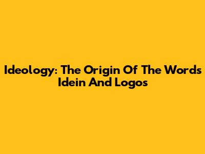 Ideology: The Origin Of The Words Idein And Logos