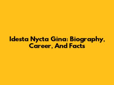 Idesta Nycta Gina: Biography, Career, And Facts