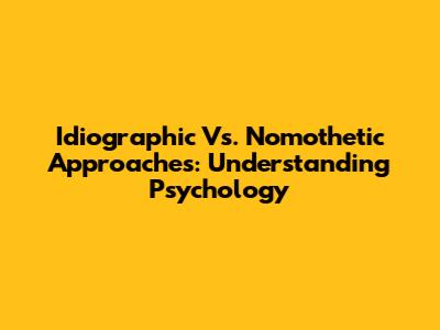Idiographic Vs. Nomothetic Approaches: Understanding Psychology