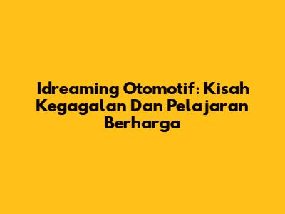 Idreaming Otomotif: Kisah Kegagalan Dan Pelajaran Berharga