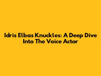 Idris Elba's Knuckles: A Deep Dive Into The Voice Actor