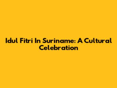 Idul Fitri In Suriname: A Cultural Celebration
