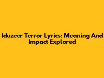 Iduzeer Terror Lyrics: Meaning And Impact Explored