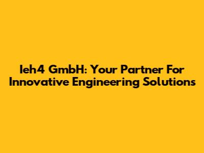 Ieh4 GmbH: Your Partner For Innovative Engineering Solutions