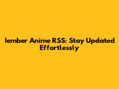 Iember Anime RSS: Stay Updated Effortlessly