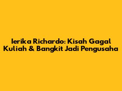 Ierika Richardo: Kisah Gagal Kuliah & Bangkit Jadi Pengusaha