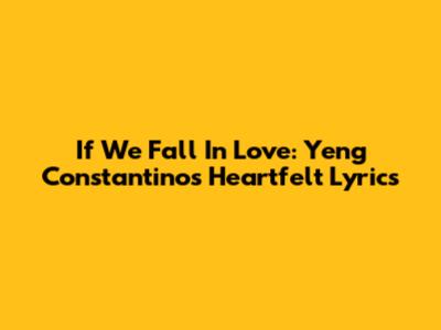 If We Fall In Love: Yeng Constantino's Heartfelt Lyrics