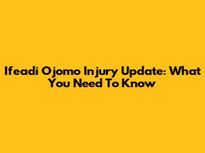 Ifeadi Ojomo Injury Update: What You Need To Know