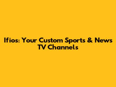 Ifios: Your Custom Sports & News TV Channels