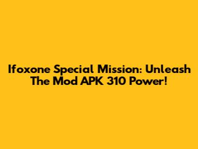 Ifoxone Special Mission: Unleash The Mod APK 310 Power!