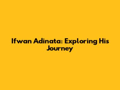 Ifwan Adinata: Exploring His Journey