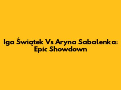 Iga Świątek Vs Aryna Sabalenka: Epic Showdown