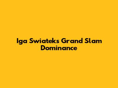 Iga Swiatek's Grand Slam Dominance