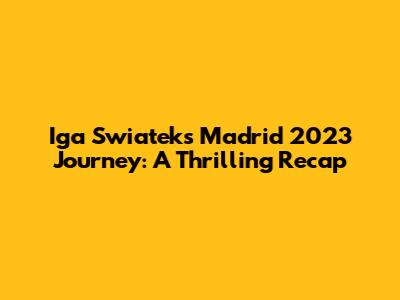 Iga Swiatek's Madrid 2023 Journey: A Thrilling Recap