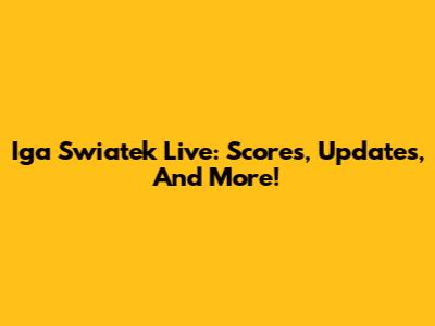 Iga Swiatek Live: Scores, Updates, And More!