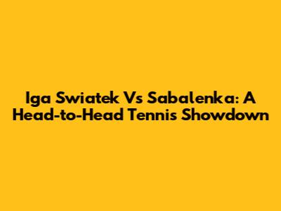 Iga Swiatek Vs Sabalenka: A Head-to-Head Tennis Showdown