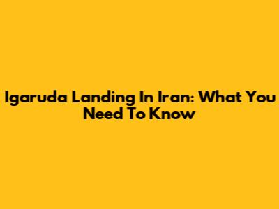 Igaruda Landing In Iran: What You Need To Know