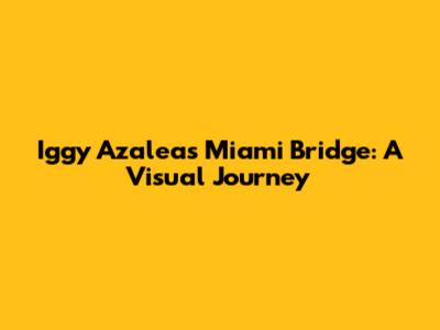 Iggy Azalea's Miami Bridge: A Visual Journey