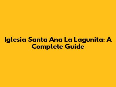 Iglesia Santa Ana La Lagunita: A Complete Guide