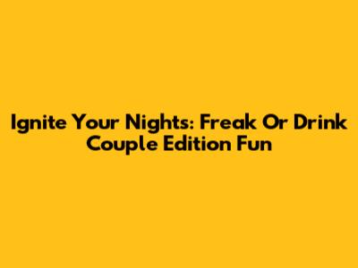 Ignite Your Nights: Freak Or Drink Couple Edition Fun