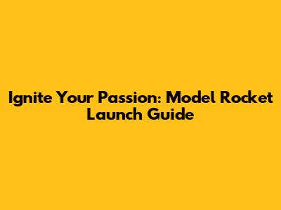 Ignite Your Passion: Model Rocket Launch Guide